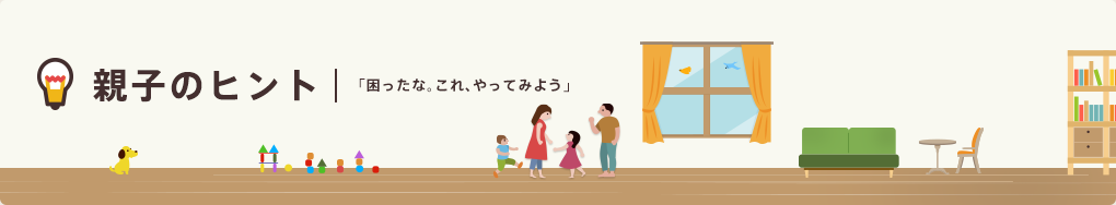 親子のヒント | 「困ったな。これ、やってみよう」